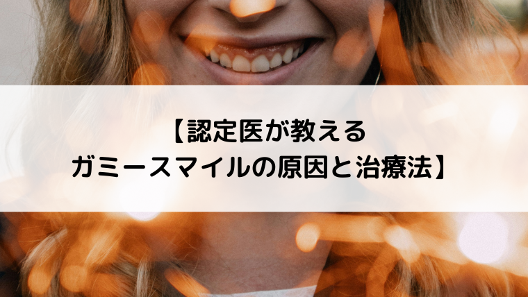 認定医が教えるガミースマイルの原因と治療法