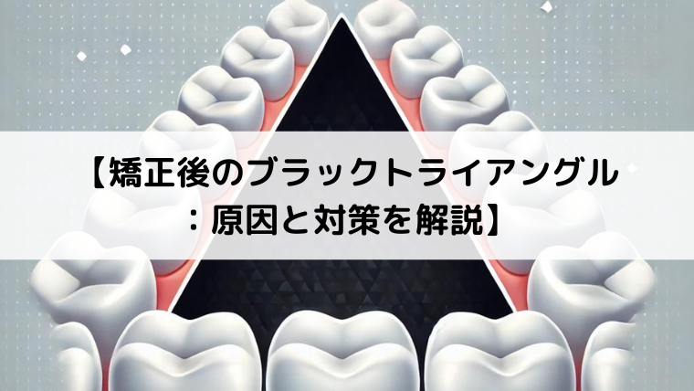 矯正後のブラックトライアングル：原因と対策を解説