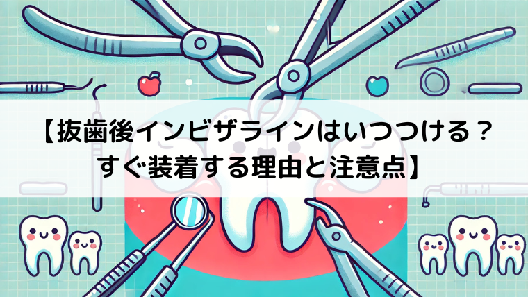 抜歯後インビザラインはいつつける？すぐ装着する理由と注意点