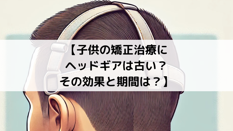 子供の矯正治療にヘッドギアは古い？その効果と期間は？