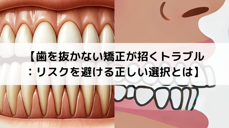 歯を抜かない矯正が招くトラブル：リスクを避ける正しい選択とは