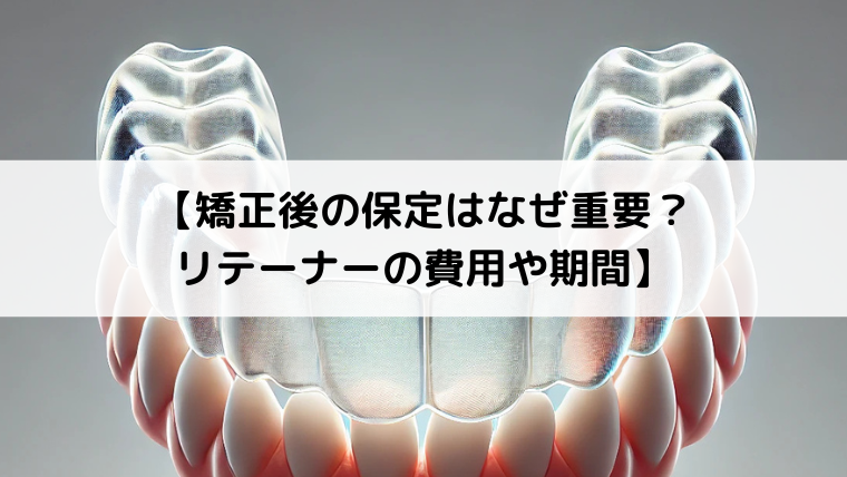 矯正後の保定はなぜ重要？リテーナーの費用や期間