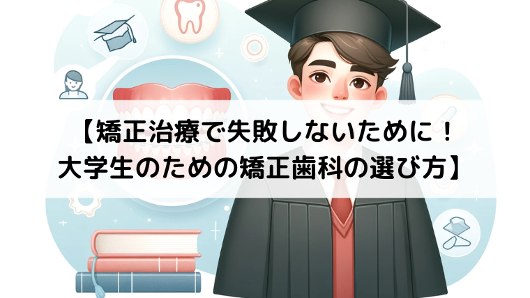 【矯正治療で失敗しないために！大学生のための矯正歯科の選び方】