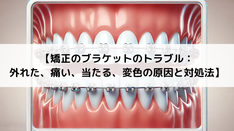 矯正のブラケットのトラブル：外れた、痛い、当たる、変色の原因と対処法