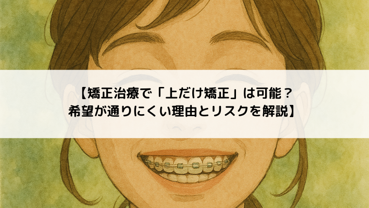 【矯正治療で「上だけ矯正」は可能？希望が通りにくい理由とリスクを解説】