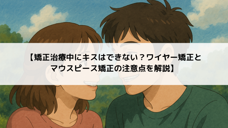 【矯正治療中にキスはできない？ワイヤー矯正とマウスピース矯正の注意点を解説】