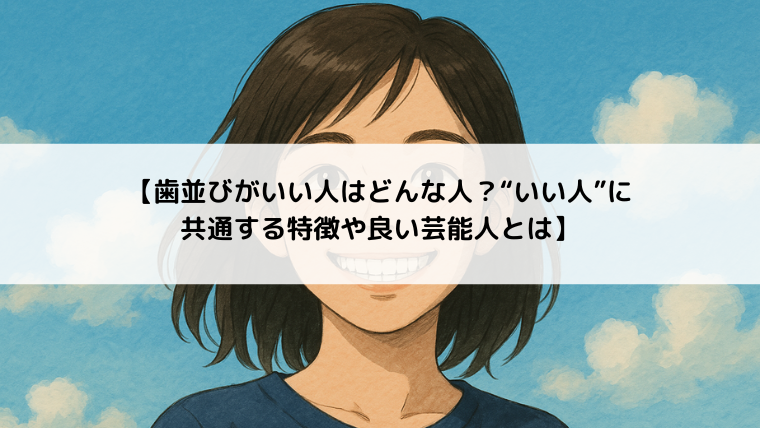 【歯並びがいい人はどんな人？“いい人”に共通する特徴や良い芸能人とは】