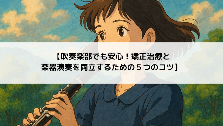 【吹奏楽部でも安心！矯正治療と 楽器演奏を両立するための５つのコツ】