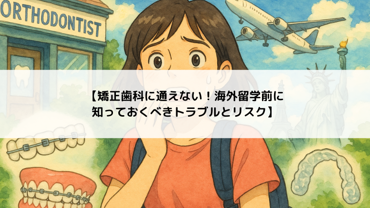 【矯正歯科に通えない！海外留学前に知っておくべきトラブルとリスク】