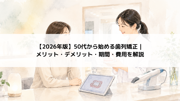 【2026年版】50代から始める歯列矯正｜メリット・デメリット・期間・費用を解説